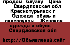 продам  блузку › Цена ­ 200 - Свердловская обл., Краснотурьинск г. Одежда, обувь и аксессуары » Женская одежда и обувь   . Свердловская обл.